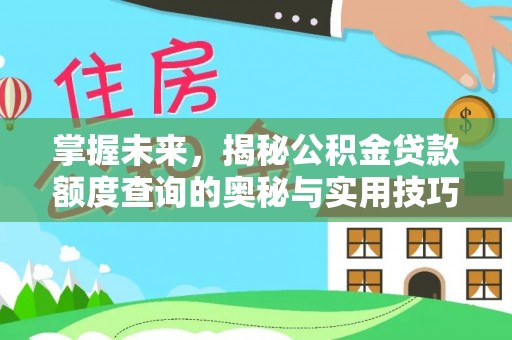 褒忠掌握未来，揭秘公积金贷款额度查询的奥秘与实用技巧