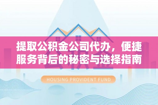 褒忠提取公积金公司代办，便捷服务背后的秘密与选择指南