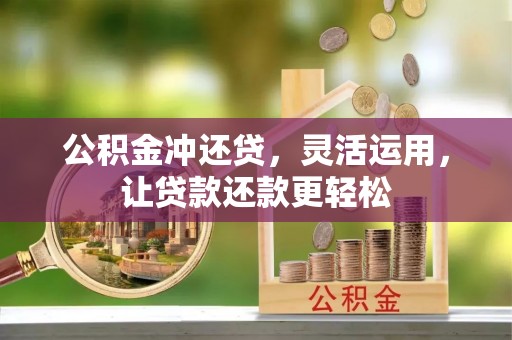 褒忠公积金冲还贷，灵活运用，让贷款还款更轻松