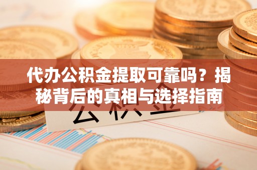 褒忠代办公积金提取可靠吗？揭秘背后的真相与选择指南