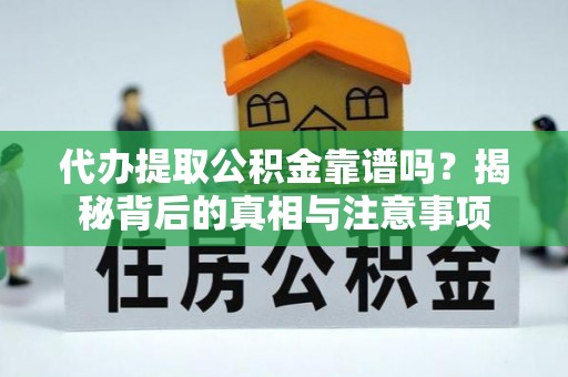 褒忠代办提取公积金靠谱吗？揭秘背后的真相与注意事项