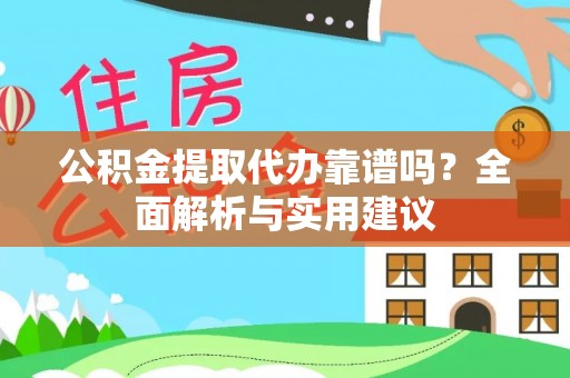褒忠公积金提取代办靠谱吗？全面解析与实用建议