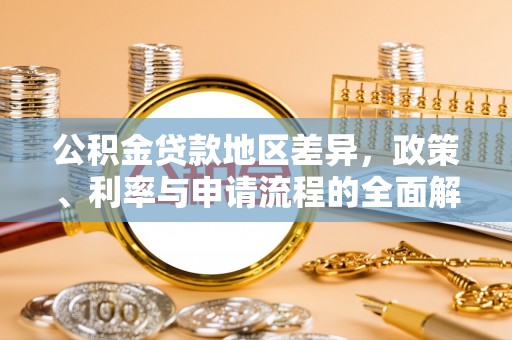 褒忠公积金贷款地区差异，政策、利率与申请流程的全面解析