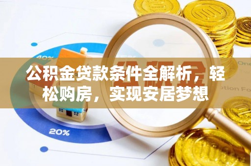 褒忠公积金贷款条件全解析，轻松购房，实现安居梦想