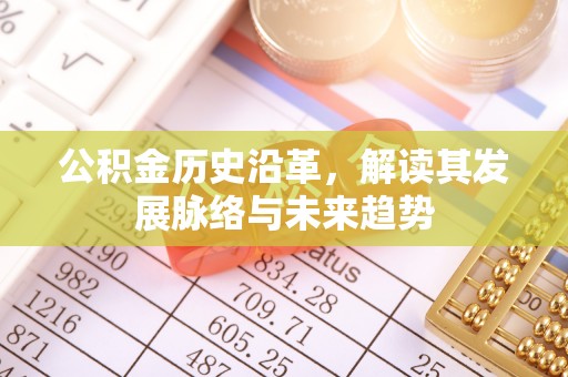 褒忠公积金历史沿革，解读其发展脉络与未来趋势