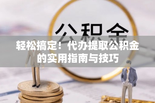 褒忠轻松搞定！代办提取公积金的实用指南与技巧