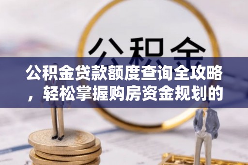 褒忠公积金贷款额度查询全攻略，轻松掌握购房资金规划的关键
