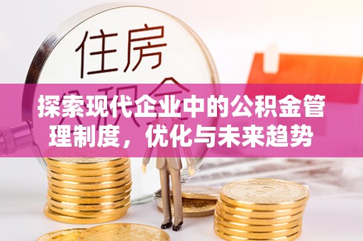 褒忠探索现代企业中的公积金管理制度，优化与未来趋势