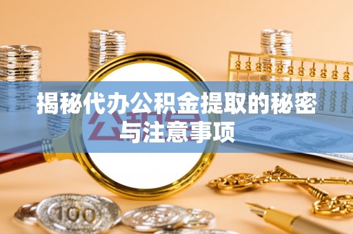 褒忠揭秘代办公积金提取的秘密与注意事项