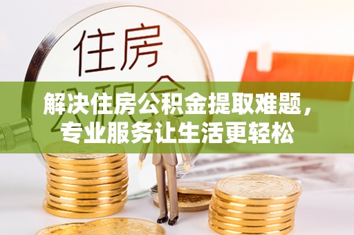 褒忠解决住房公积金提取难题，专业服务让生活更轻松
