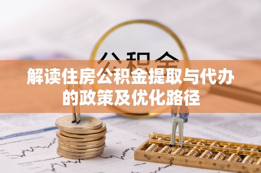 褒忠解读住房公积金提取与代办的政策及优化路径
