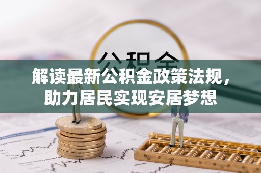 褒忠解读最新公积金政策法规，助力居民实现安居梦想