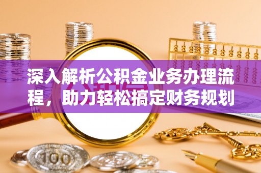 褒忠深入解析公积金业务办理流程，助力轻松搞定财务规划