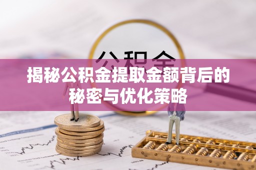 褒忠揭秘公积金提取金额背后的秘密与优化策略