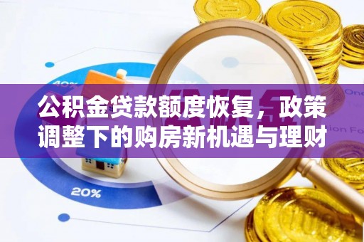 褒忠公积金贷款额度恢复，政策调整下的购房新机遇与理财规划