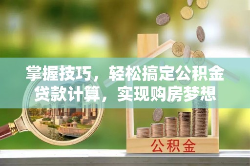 褒忠掌握技巧，轻松搞定公积金贷款计算，实现购房梦想