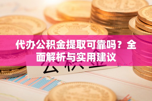 褒忠代办公积金提取可靠吗？全面解析与实用建议
