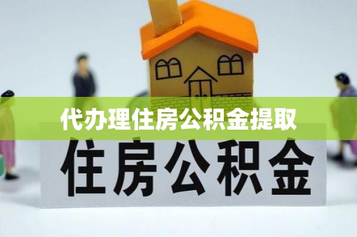褒忠代办理住房公积金提取