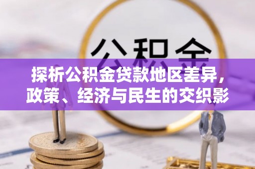 褒忠探析公积金贷款地区差异，政策、经济与民生的交织影响