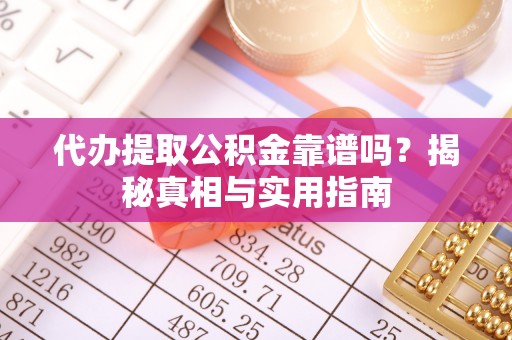 褒忠代办提取公积金靠谱吗？揭秘真相与实用指南