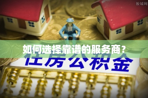 褒忠如何选择靠谱的服务商？