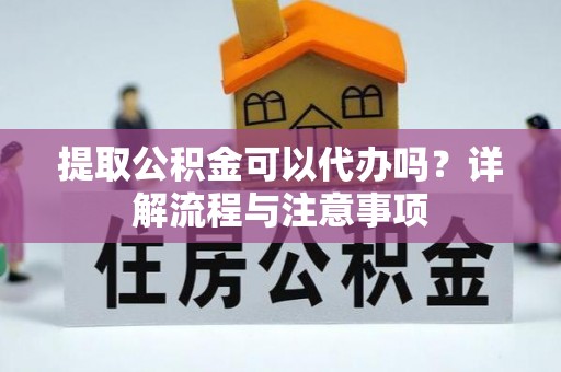 褒忠提取公积金可以代办吗？详解流程与注意事项