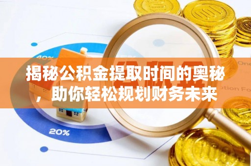 褒忠揭秘公积金提取时间的奥秘，助你轻松规划财务未来