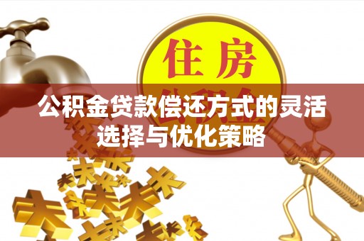 褒忠公积金贷款偿还方式的灵活选择与优化策略