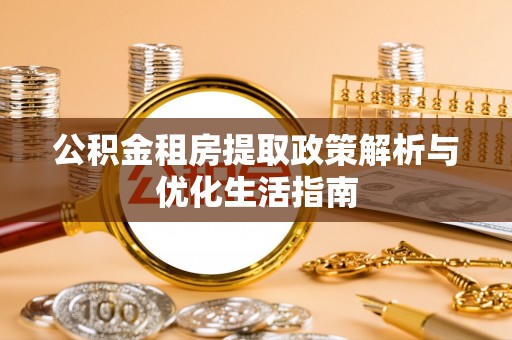 褒忠公积金租房提取政策解析与优化生活指南