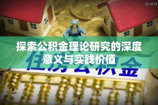 褒忠探索公积金理论研究的深度意义与实践价值