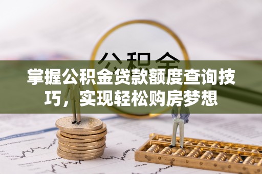 褒忠掌握公积金贷款额度查询技巧，实现轻松购房梦想