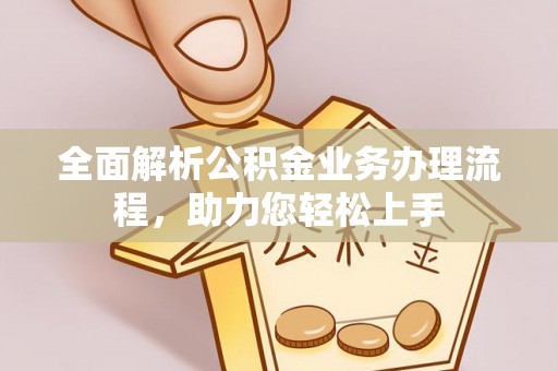 褒忠全面解析公积金业务办理流程，助力您轻松上手