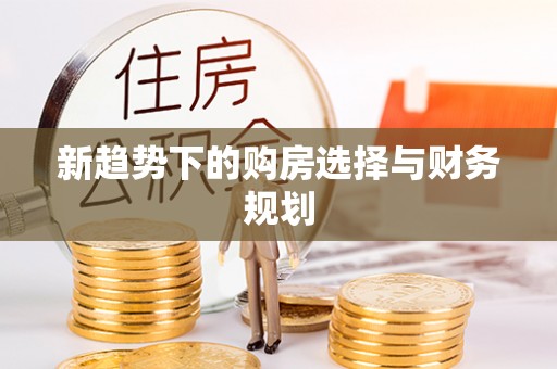 褒忠新趋势下的购房选择与财务规划