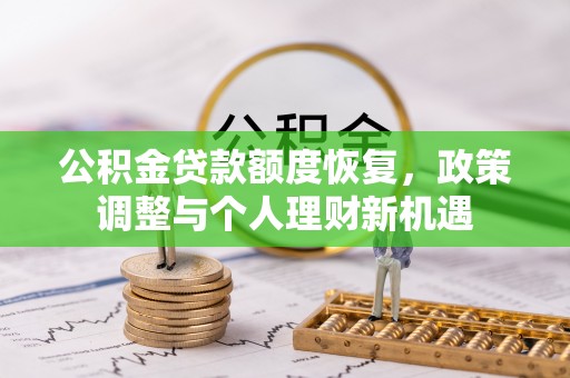 褒忠公积金贷款额度恢复，政策调整与个人理财新机遇