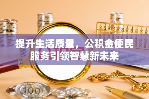 褒忠提升生活质量，公积金便民服务引领智慧新未来