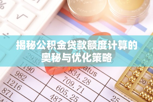 褒忠揭秘公积金贷款额度计算的奥秘与优化策略