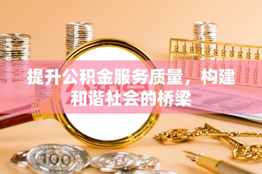 褒忠提升公积金服务质量，构建和谐社会的桥梁