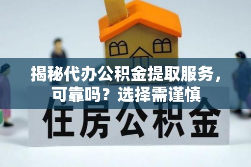 褒忠揭秘代办公积金提取服务，可靠吗？选择需谨慎