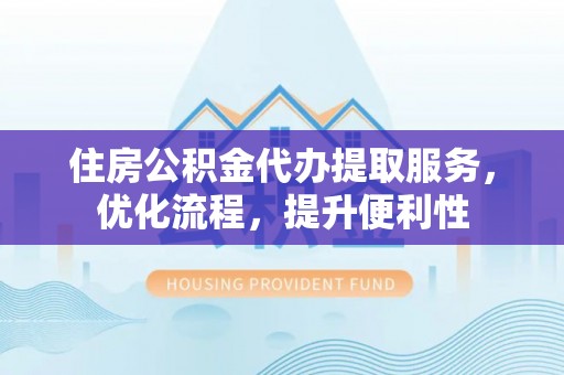褒忠住房公积金代办提取服务，优化流程，提升便利性