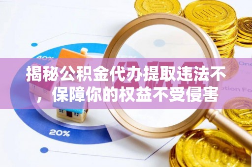 褒忠揭秘公积金代办提取违法不，保障你的权益不受侵害