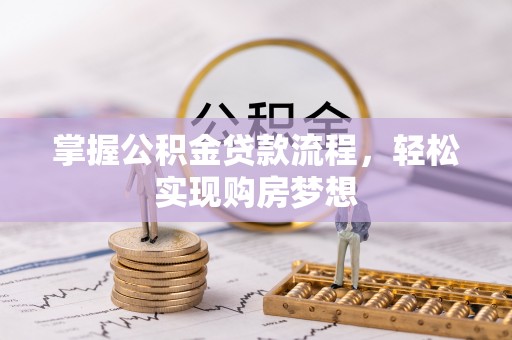 褒忠掌握公积金贷款流程，轻松实现购房梦想
