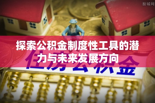 褒忠探索公积金制度性工具的潜力与未来发展方向