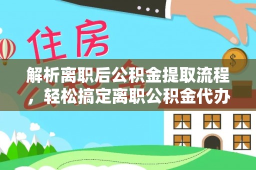 褒忠解析离职后公积金提取流程，轻松搞定离职公积金代办提取手续