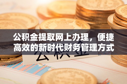 褒忠公积金提取网上办理，便捷高效的新时代财务管理方式