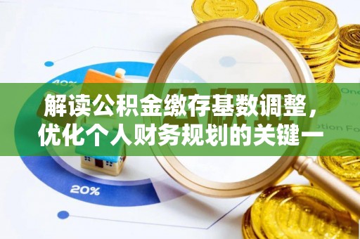 褒忠解读公积金缴存基数调整，优化个人财务规划的关键一步