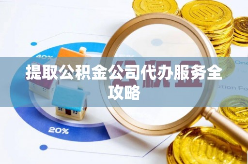 褒忠提取公积金公司代办服务全攻略
