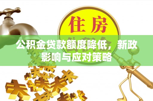 褒忠公积金贷款额度降低，新政影响与应对策略