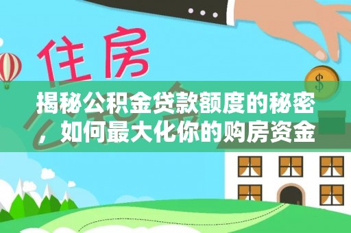 褒忠揭秘公积金贷款额度的秘密，如何最大化你的购房资金