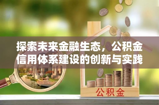 褒忠探索未来金融生态，公积金信用体系建设的创新与实践