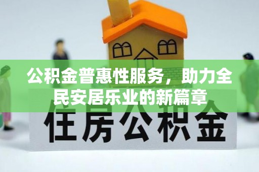 褒忠公积金普惠性服务，助力全民安居乐业的新篇章
